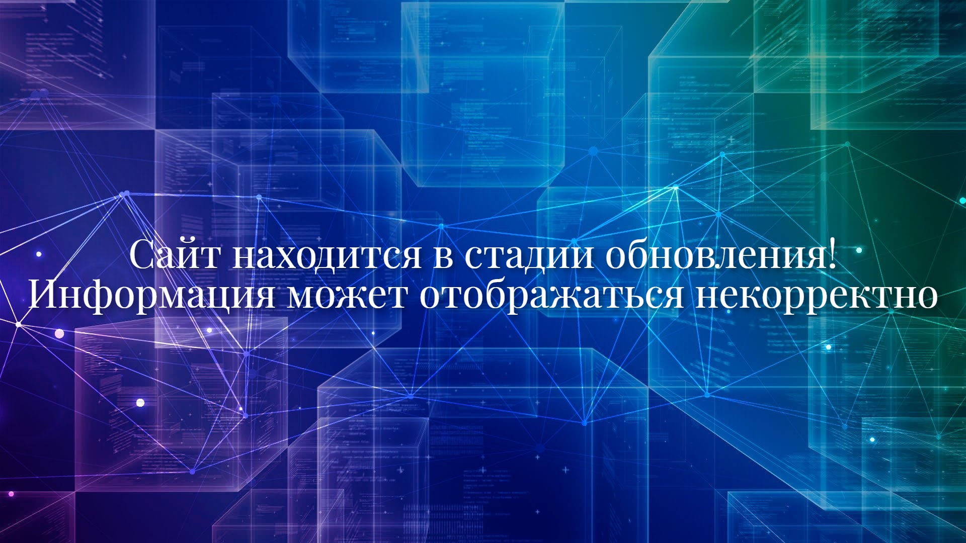 Изображение представляет собой абстрактный цифровой фон, выполненный в сине-зеленой цветовой гамме. На заднем плане расположены полупрозрачные геометрические кубы, внутри которых видны едва различимые строки программного кода или текстовых данных. Поверх кубов наложена сетка из ярких синих линий и точек, образующих структуру узлов, напоминающую нейронную сеть или графическое представление данных.  В центре изображения крупным белым шрифтом с легкой тенью нанесен текст: «Сайт находится в стадии обновления! Информация может отображаться некорректно»  Общая композиция создает ощущение технологического процесса, связанного с разработкой или техническими работами на веб-ресурсе.